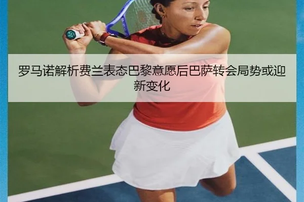 罗马诺解析费兰表态巴黎意愿后巴萨转会局势或迎新变化